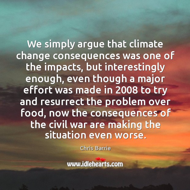 We simply argue that climate change consequences was one of the impacts, Climate Quotes Image