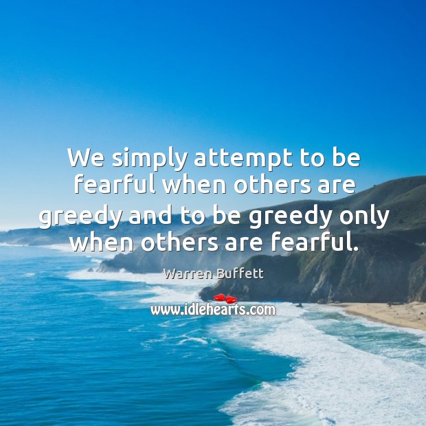 We simply attempt to be fearful when others are greedy and to be greedy only when others are fearful. Warren Buffett Picture Quote