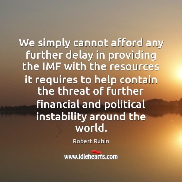 We simply cannot afford any further delay in providing the IMF with Robert Rubin Picture Quote