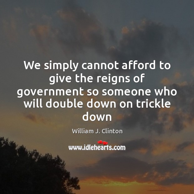 We simply cannot afford to give the reigns of government so someone William J. Clinton Picture Quote