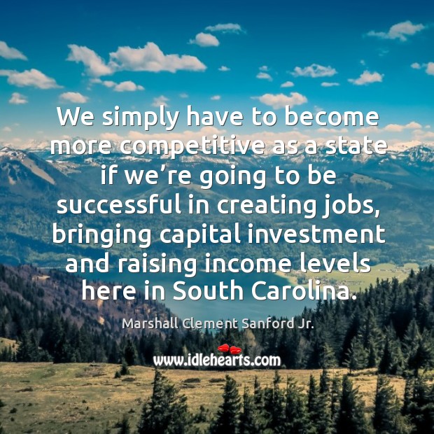 We simply have to become more competitive as a state if we’re going to be Income Quotes Image