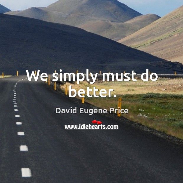 We simply must do better. David Eugene Price Picture Quote