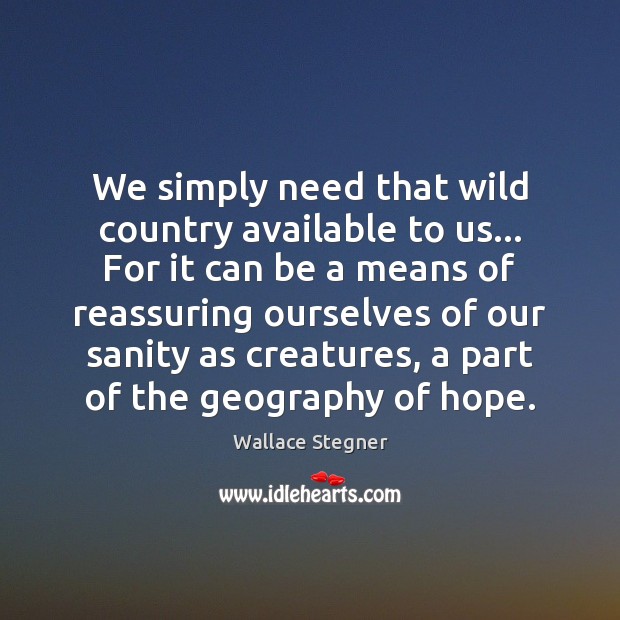 We simply need that wild country available to us… For it can Wallace Stegner Picture Quote