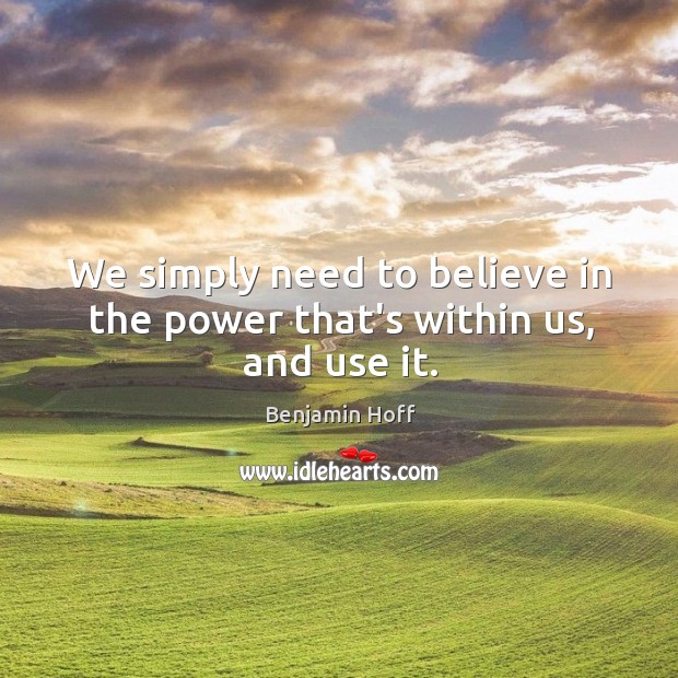 We simply need to believe in the power that’s within us, and use it. Benjamin Hoff Picture Quote