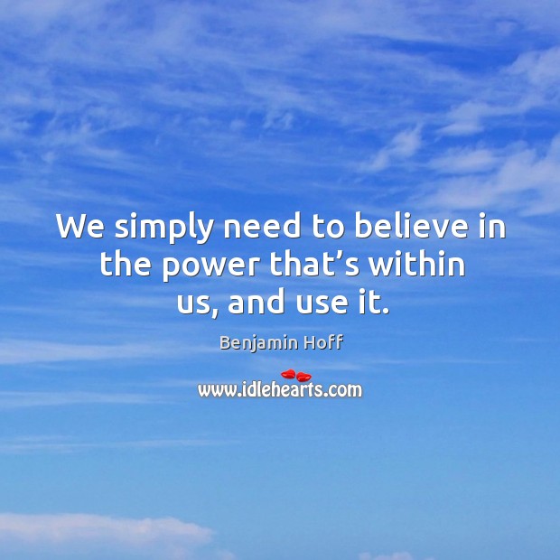 We simply need to believe in the power that’s within us, and use it. Benjamin Hoff Picture Quote