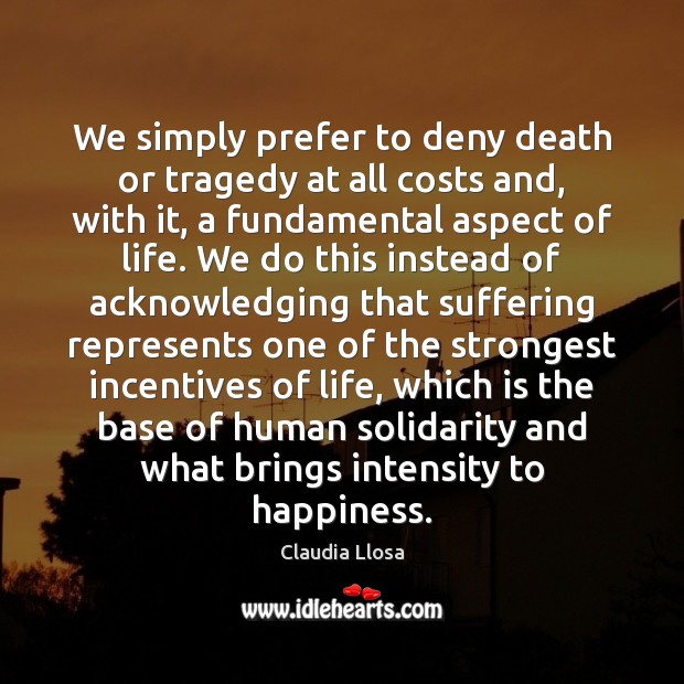 We simply prefer to deny death or tragedy at all costs and, Claudia Llosa Picture Quote
