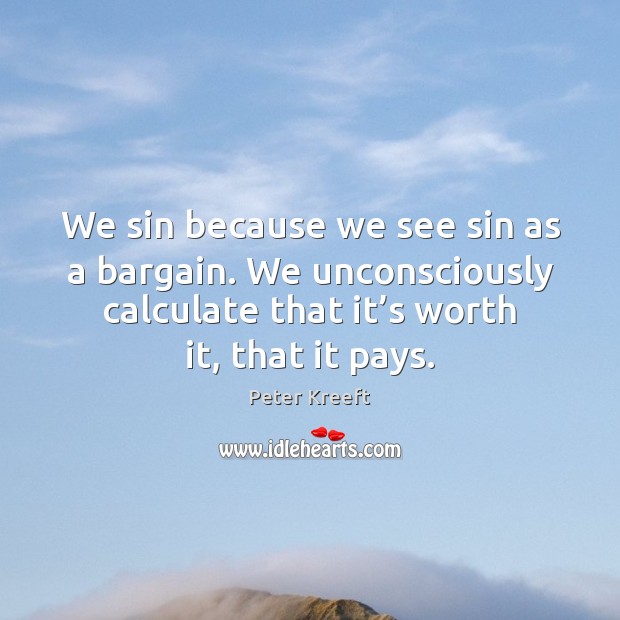 We sin because we see sin as a bargain. We unconsciously calculate Worth Quotes Image