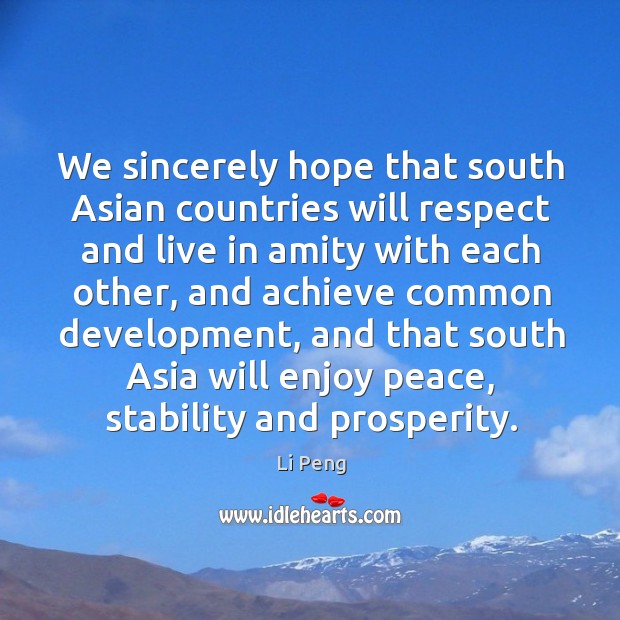 We sincerely hope that south asian countries will respect and live in amity with each other Li Peng Picture Quote