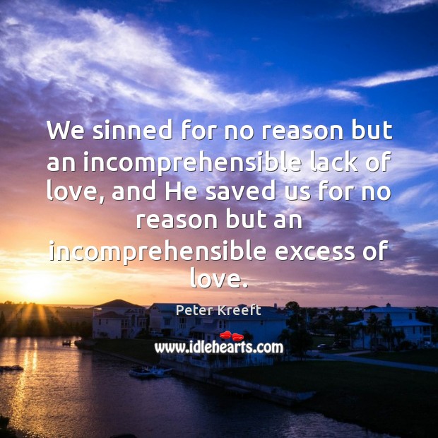 We sinned for no reason but an incomprehensible lack of love, and Peter Kreeft Picture Quote