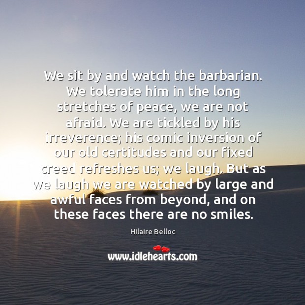We sit by and watch the barbarian. We tolerate him in the long stretches of peace, we are not afraid. Afraid Quotes Image