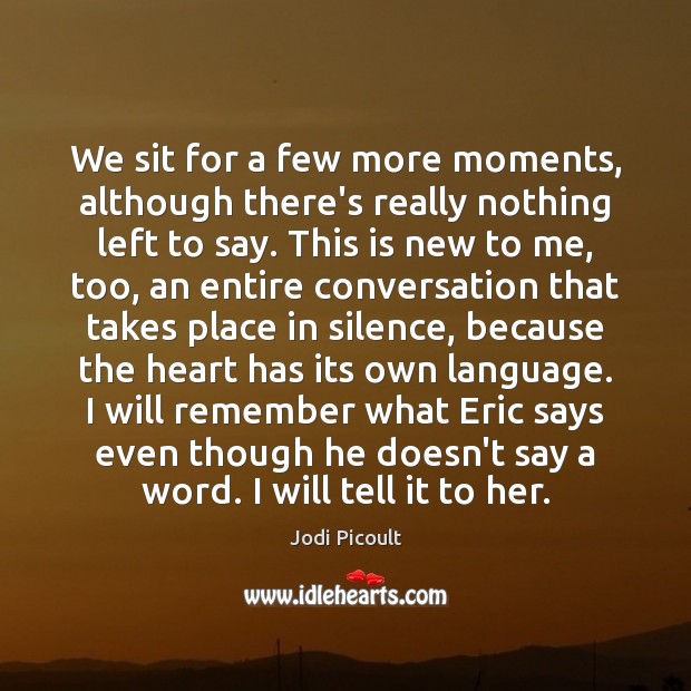 We sit for a few more moments, although there’s really nothing left Jodi Picoult Picture Quote