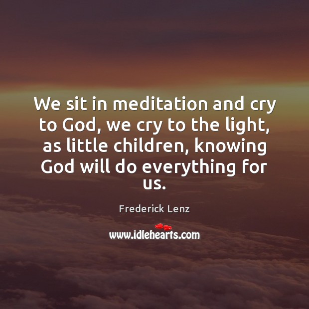 We sit in meditation and cry to God, we cry to the Image