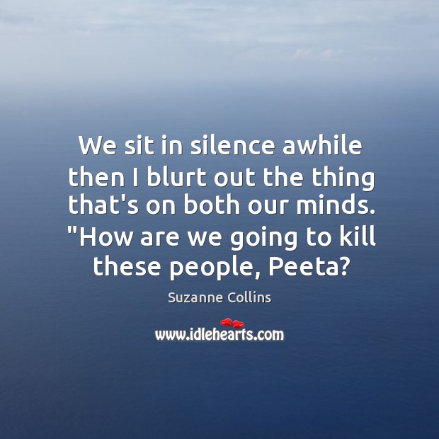 We sit in silence awhile then I blurt out the thing that’s Suzanne Collins Picture Quote