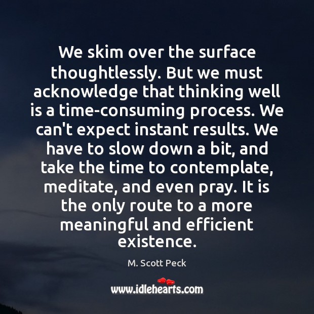 We skim over the surface thoughtlessly. But we must acknowledge that thinking M. Scott Peck Picture Quote