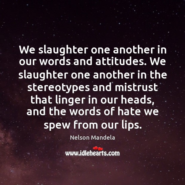 We slaughter one another in our words and attitudes. We slaughter one Nelson Mandela Picture Quote