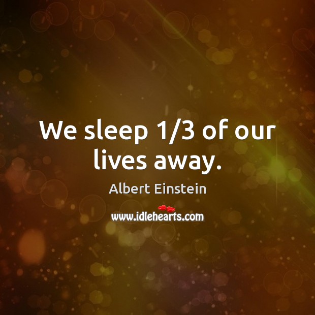 We sleep 1/3 of our lives away. Image