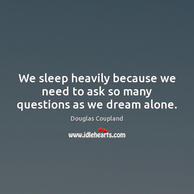We sleep heavily because we need to ask so many questions as we dream alone. Douglas Coupland Picture Quote