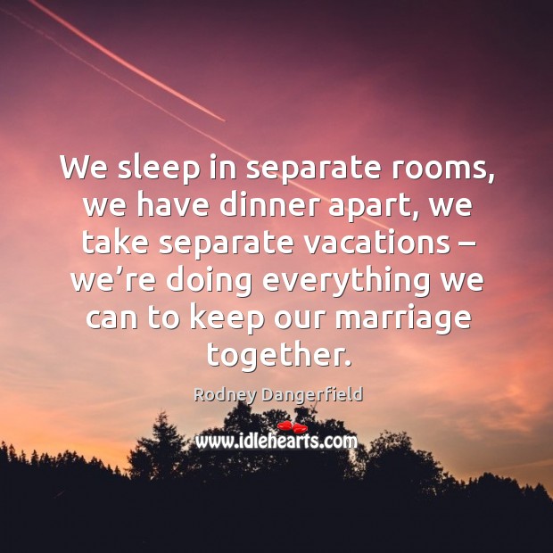 We sleep in separate rooms, we have dinner apart Rodney Dangerfield Picture Quote