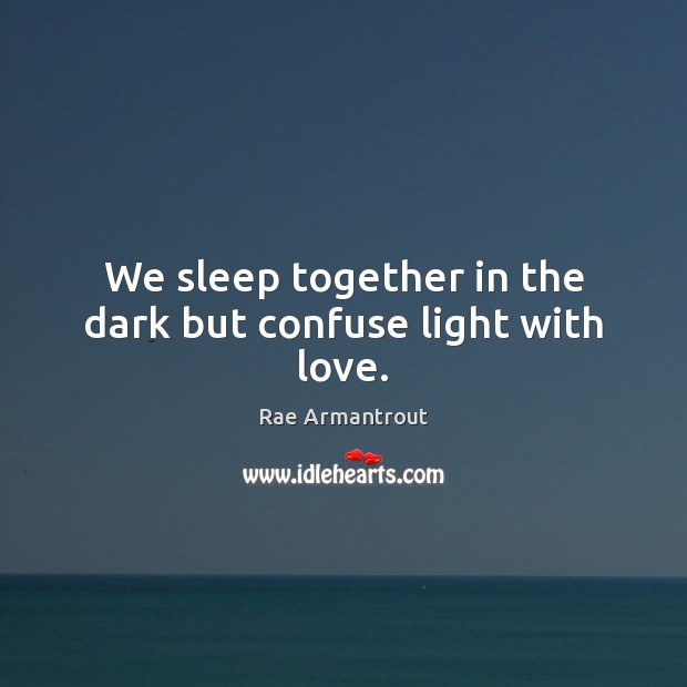 We sleep together in the dark but confuse light with love. Rae Armantrout Picture Quote