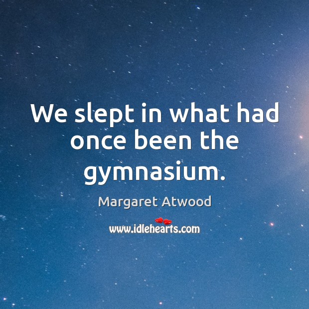 We slept in what had once been the gymnasium. Margaret Atwood Picture Quote