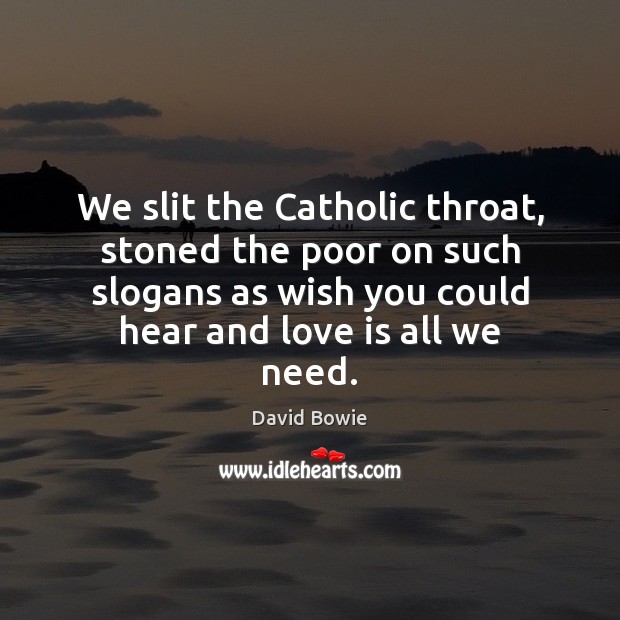 We slit the Catholic throat, stoned the poor on such slogans as Image