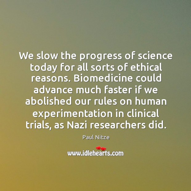 We slow the progress of science today for all sorts of ethical reasons. Paul Nitze Picture Quote