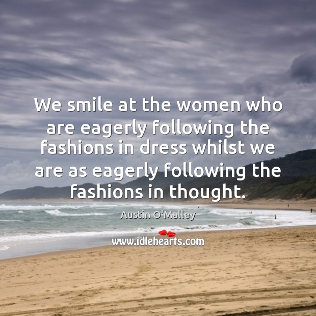 We smile at the women who are eagerly following the fashions in Austin O’Malley Picture Quote