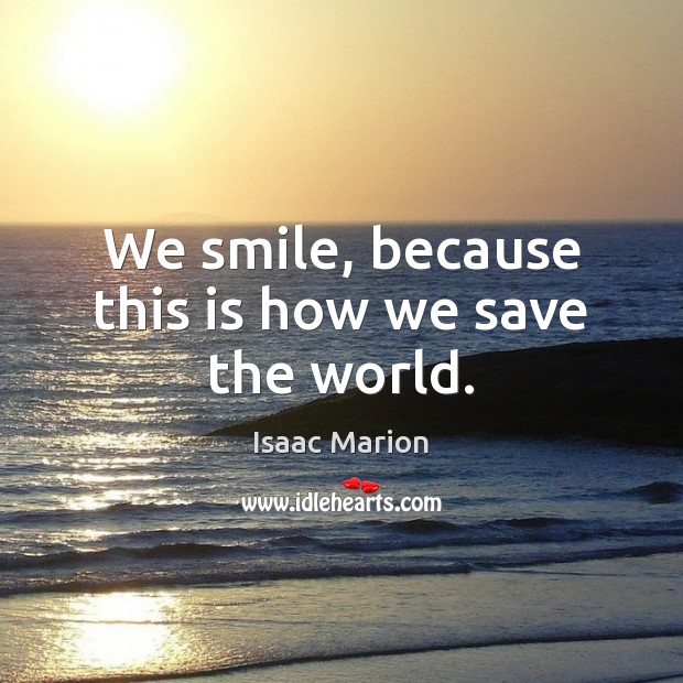 We smile, because this is how we save the world. Isaac Marion Picture Quote