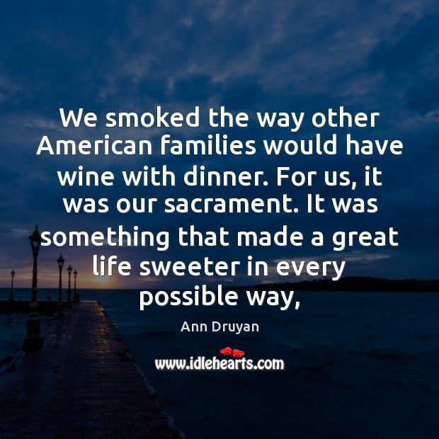 We smoked the way other American families would have wine with dinner. Ann Druyan Picture Quote