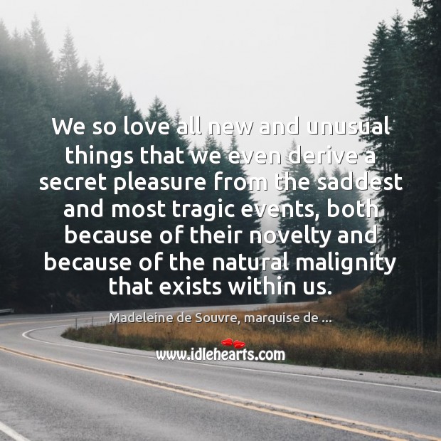 We so love all new and unusual things that we even derive Madeleine de Souvre, marquise de … Picture Quote