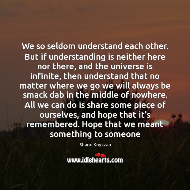 We so seldom understand each other. But if understanding is neither here Shane Koyczan Picture Quote