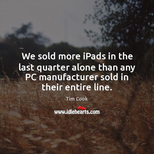We sold more iPads in the last quarter alone than any PC Tim Cook Picture Quote