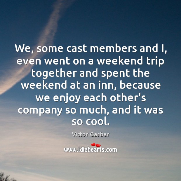 We, some cast members and I, even went on a weekend trip Victor Garber Picture Quote