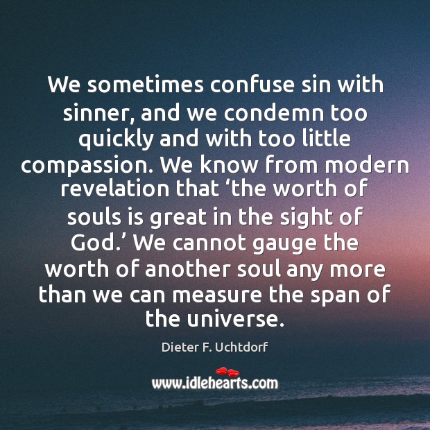 We sometimes confuse sin with sinner, and we condemn too quickly and Dieter F. Uchtdorf Picture Quote