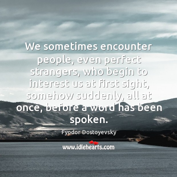 We sometimes encounter people, even perfect strangers Fyodor Dostoyevsky Picture Quote