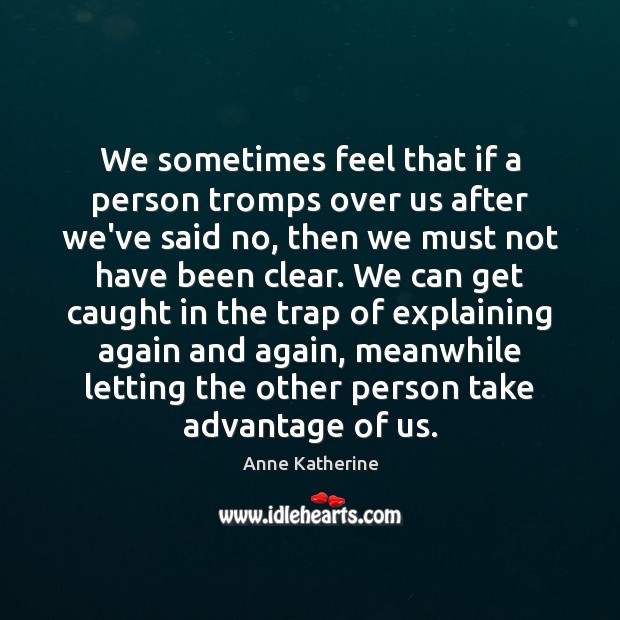 We sometimes feel that if a person tromps over us after we’ve Image