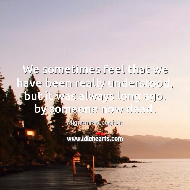 We sometimes feel that we have been really understood, but it was Mignon McLaughlin Picture Quote