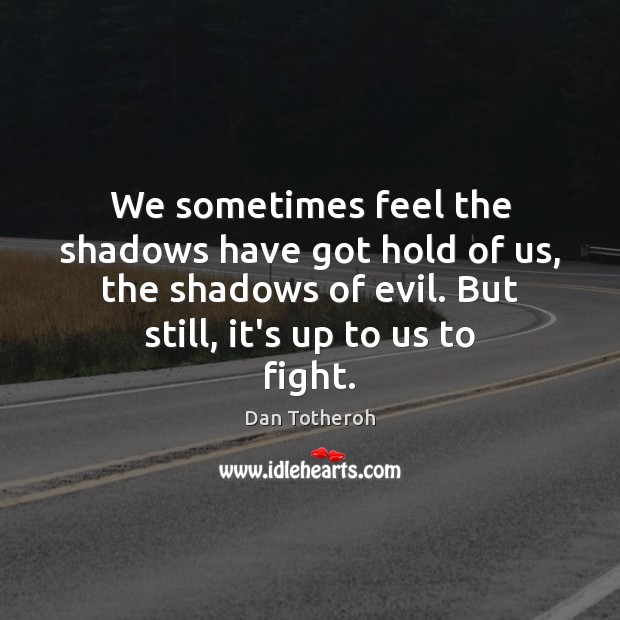 We sometimes feel the shadows have got hold of us, the shadows Dan Totheroh Picture Quote