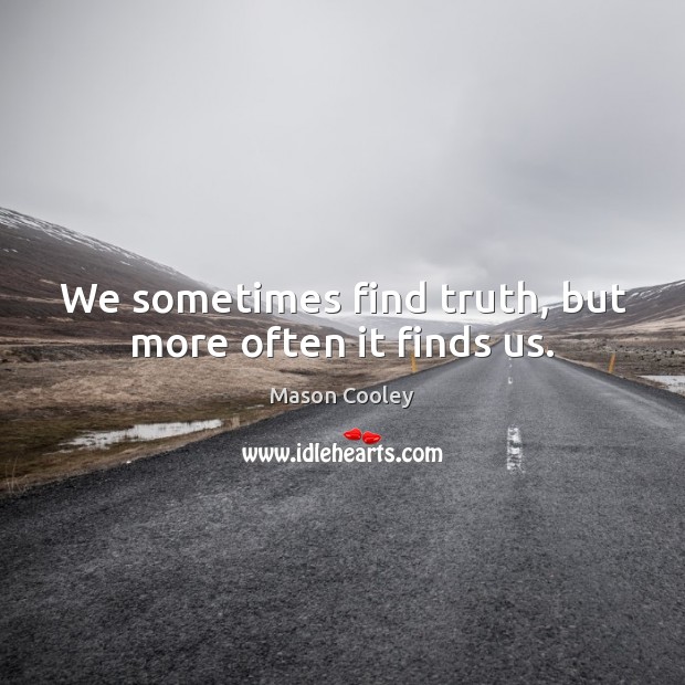 We sometimes find truth, but more often it finds us. Image