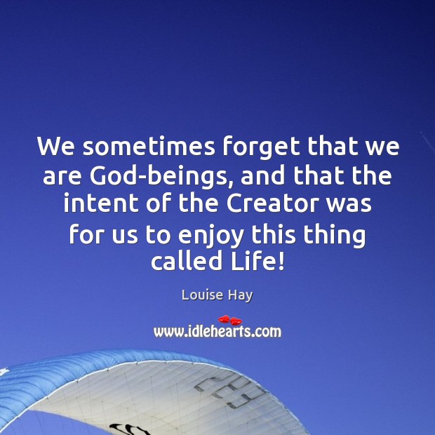 We sometimes forget that we are God-beings, and that the intent of Louise Hay Picture Quote