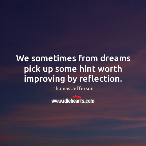 We sometimes from dreams pick up some hint worth improving by reflection. Thomas Jefferson Picture Quote