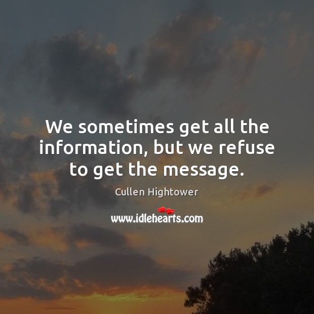 We sometimes get all the information, but we refuse to get the message. Cullen Hightower Picture Quote