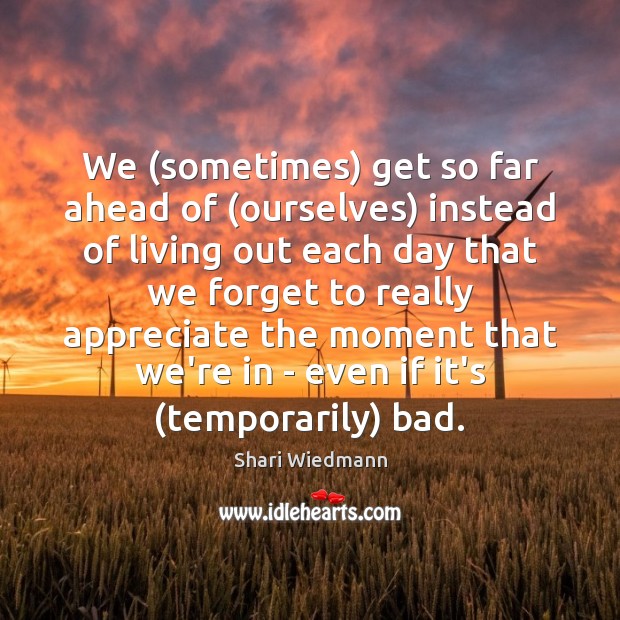 We (sometimes) get so far ahead of (ourselves) instead of living out Shari Wiedmann Picture Quote