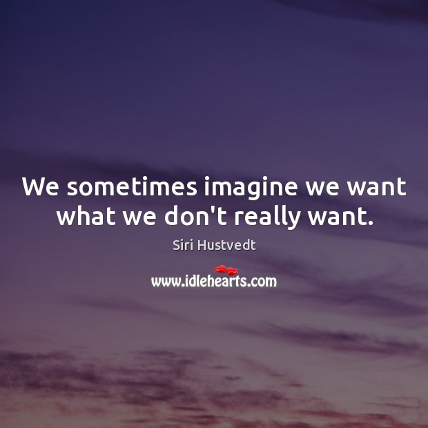 We sometimes imagine we want what we don’t really want. Siri Hustvedt Picture Quote