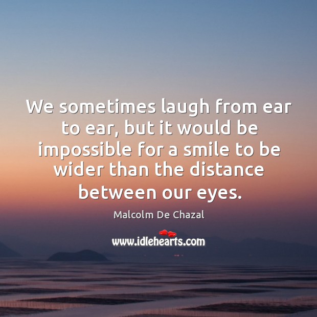 We sometimes laugh from ear to ear, but it would be impossible for a smile to be Malcolm De Chazal Picture Quote