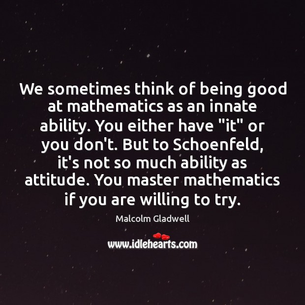 We sometimes think of being good at mathematics as an innate ability. Malcolm Gladwell Picture Quote