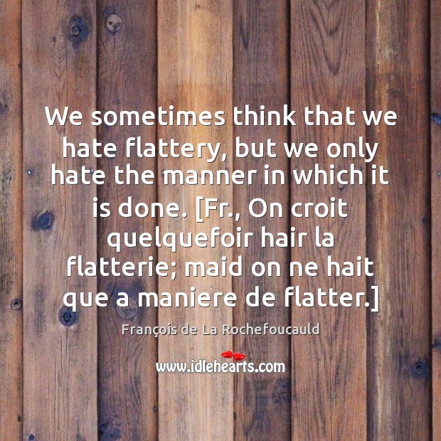We sometimes think that we hate flattery, but we only hate the François de La Rochefoucauld Picture Quote