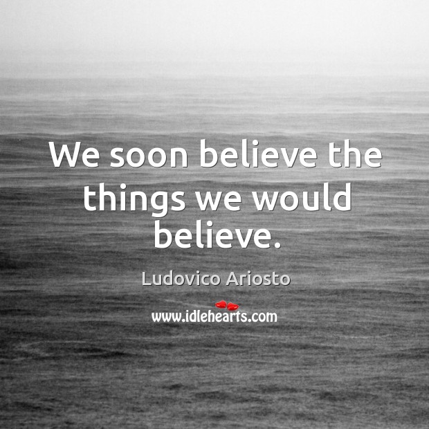 We soon believe the things we would believe. Ludovico Ariosto Picture Quote
