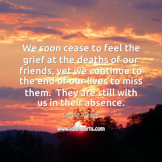 We soon cease to feel the grief at the deaths of our 