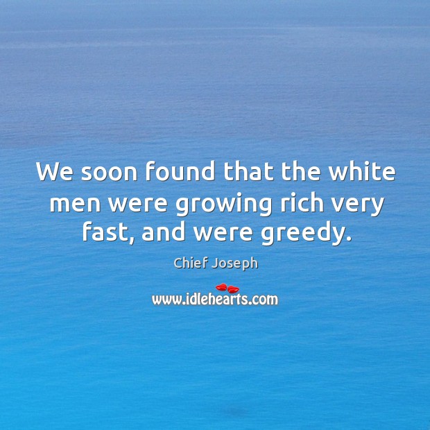 We soon found that the white men were growing rich very fast, and were greedy. Image